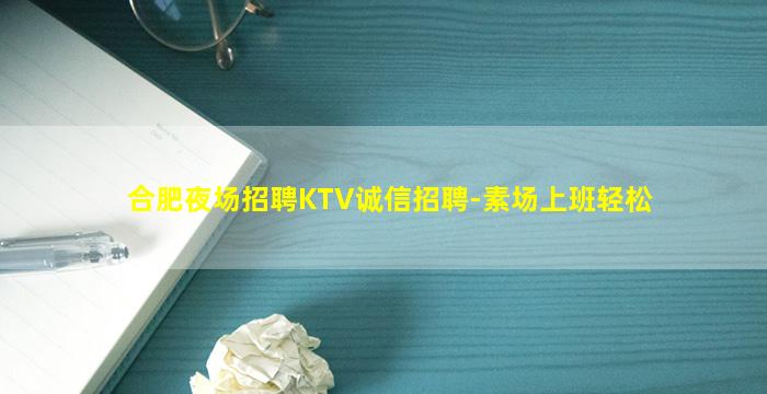 合肥夜场招聘KTV诚信招聘-素场上班轻松