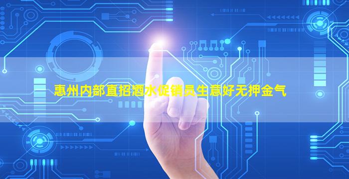 惠州内部直招酒水促销员生意好无押金气